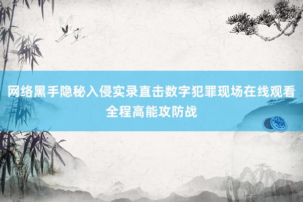 网络黑手隐秘入侵实录直击数字犯罪现场在线观看全程高能攻防战