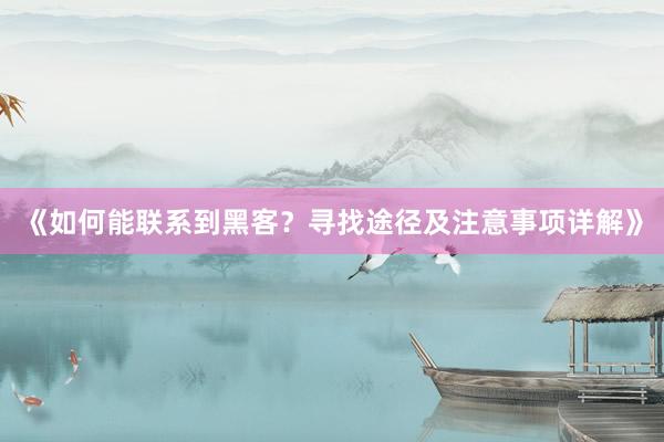 《如何能联系到黑客？寻找途径及注意事项详解》